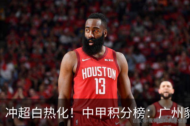 冲超白热化！中甲积分榜：广州豹8分优势领跑，第二至第八仅差6分